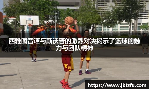 西雅图音速与斯沃普的激烈对决揭示了篮球的魅力与团队精神