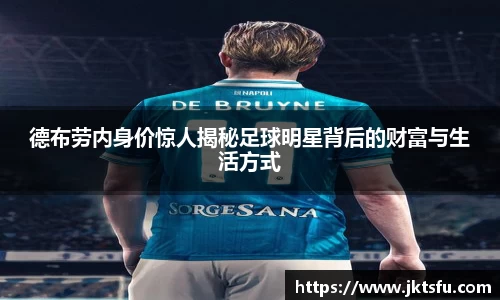 德布劳内身价惊人揭秘足球明星背后的财富与生活方式