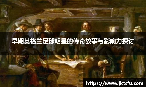 早期英格兰足球明星的传奇故事与影响力探讨