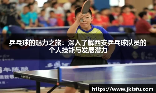 乒乓球的魅力之旅：深入了解西安乒乓球队员的个人技能与发展潜力